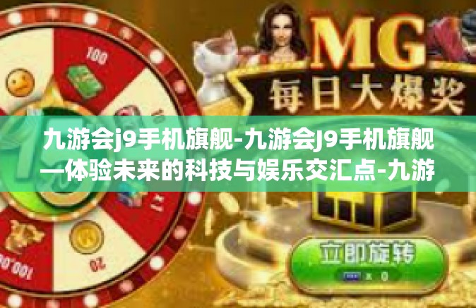 九游会j9手机旗舰-九游会J9手机旗舰—体验未来的科技与娱乐交汇点-九游会j9手机旗舰