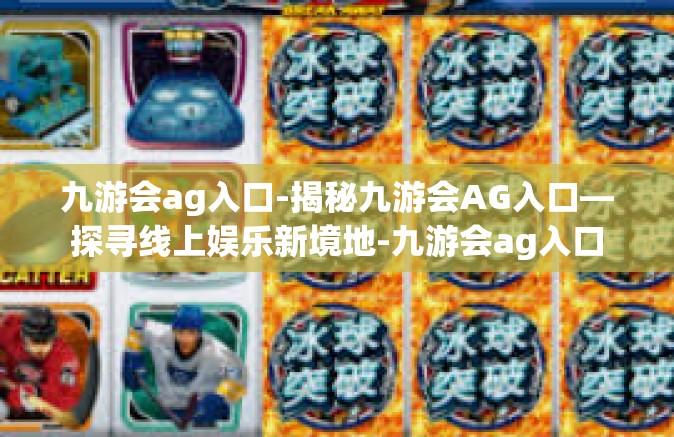 九游会ag入口-揭秘九游会AG入口—探寻线上娱乐新境地-九游会ag入口