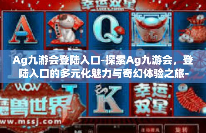 Ag九游会登陆入口-探索Ag九游会，登陆入口的多元化魅力与奇幻体验之旅-Ag九游会登陆入口