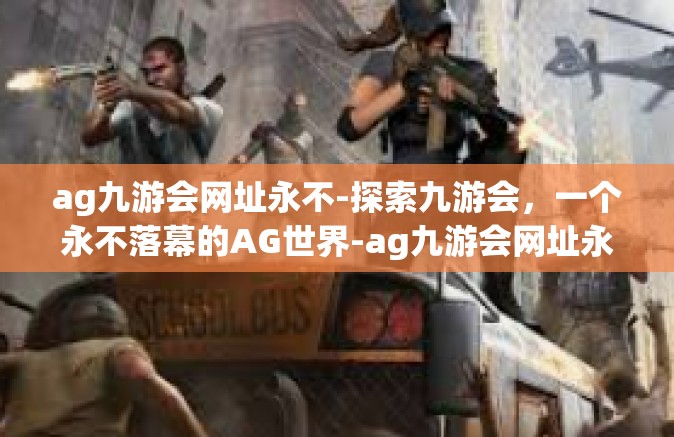 ag九游会网址永不-探索九游会，一个永不落幕的AG世界-ag九游会网址永不