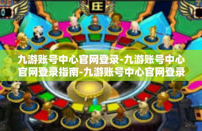 九游账号中心官网登录-九游账号中心官网登录指南-九游账号中心官网登录