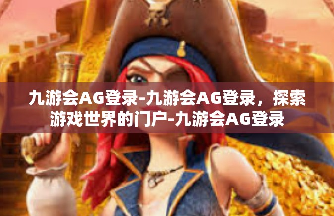 九游会AG登录-九游会AG登录，探索游戏世界的门户-九游会AG登录