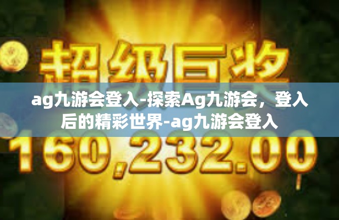 ag九游会登入-探索Ag九游会，登入后的精彩世界-ag九游会登入
