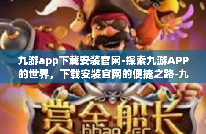 九游app下载安装官网-探索九游APP的世界，下载安装官网的便捷之路-九游app下载安装官网