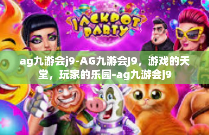 ag九游会j9-AG九游会J9，游戏的天堂，玩家的乐园-ag九游会j9