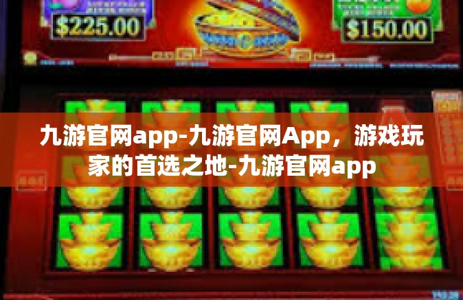 九游官网app-九游官网App，游戏玩家的首选之地-九游官网app