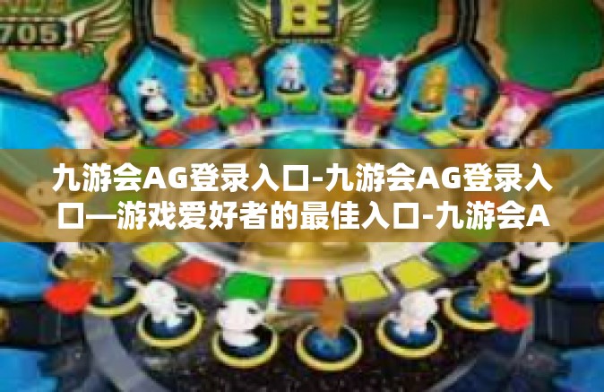 九游会AG登录入口-九游会AG登录入口—游戏爱好者的最佳入口-九游会AG登录入口