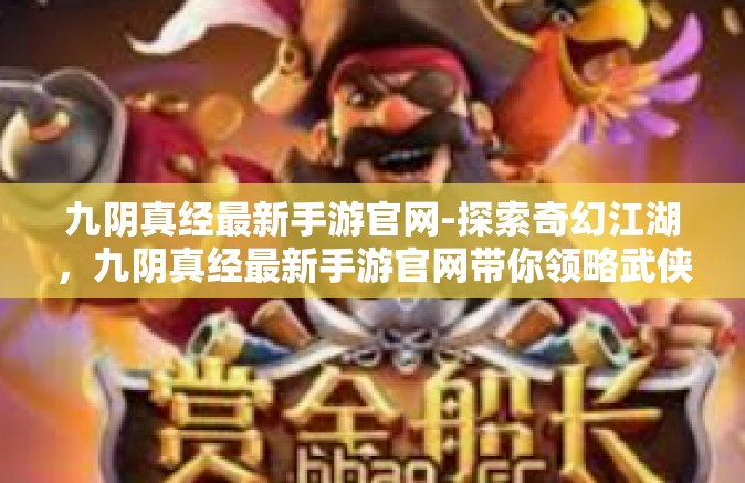 九阴真经最新手游官网-探索奇幻江湖，九阴真经最新手游官网带你领略武侠世界-九阴真经最新手游官网