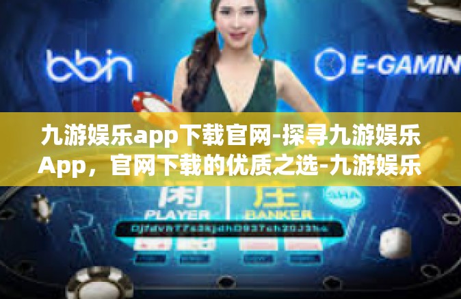 九游娱乐app下载官网-探寻九游娱乐App，官网下载的优质之选-九游娱乐app下载官网