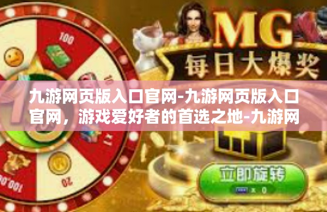 九游网页版入口官网-九游网页版入口官网，游戏爱好者的首选之地-九游网页版入口官网