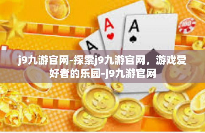j9九游官网-探索j9九游官网，游戏爱好者的乐园-j9九游官网