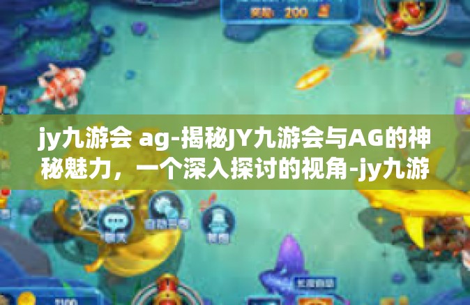jy九游会 ag-揭秘JY九游会与AG的神秘魅力，一个深入探讨的视角-jy九游会 ag