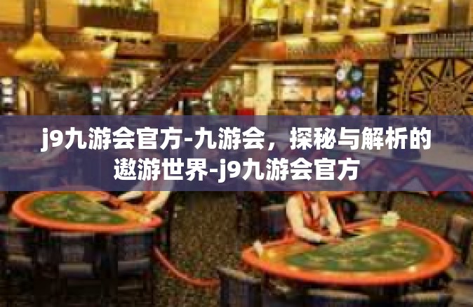 j9九游会官方-九游会，探秘与解析的遨游世界-j9九游会官方