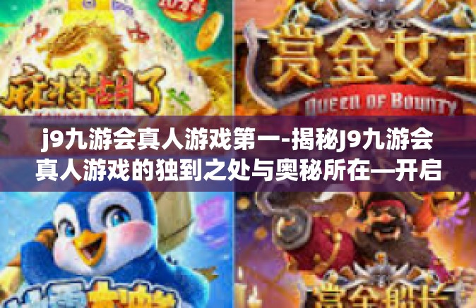 j9九游会真人游戏第一-揭秘J9九游会真人游戏的独到之处与奥秘所在—开启至尊玩乐盛宴的全新时代之旅-j9九游会真人游戏第一
