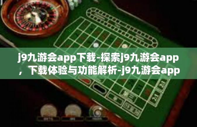j9九游会app下载-探索j9九游会app，下载体验与功能解析-j9九游会app下载