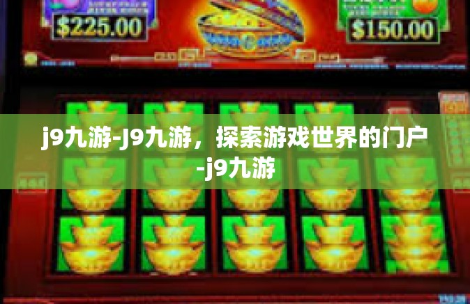 j9九游-J9九游，探索游戏世界的门户-j9九游