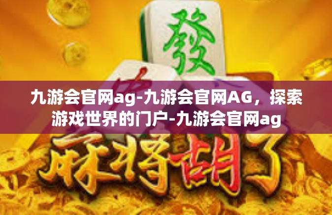 九游会官网ag-九游会官网AG，探索游戏世界的门户-九游会官网ag