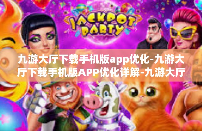 九游大厅下载手机版app优化-九游大厅下载手机版APP优化详解-九游大厅下载手机版app优化