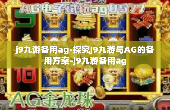 j9九游备用ag-探究J9九游与AG的备用方案-j9九游备用ag