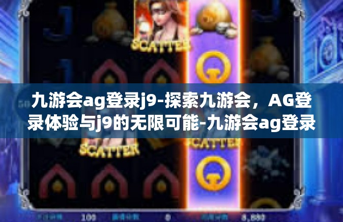 九游会ag登录j9-探索九游会，AG登录体验与j9的无限可能-九游会ag登录j9