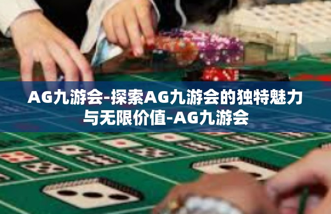 AG九游会-探索AG九游会的独特魅力与无限价值-AG九游会