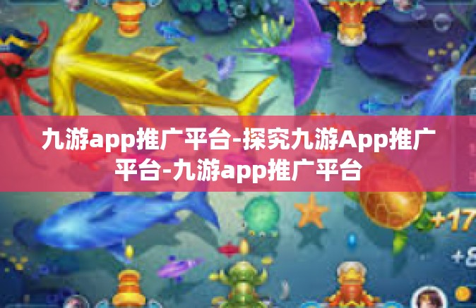 九游app推广平台-探究九游App推广平台-九游app推广平台