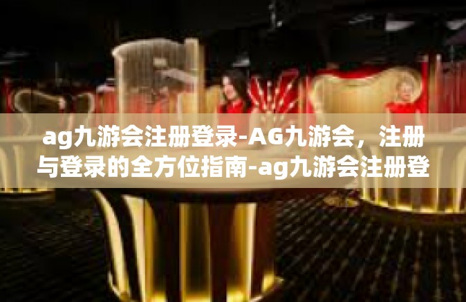 ag九游会注册登录-AG九游会，注册与登录的全方位指南-ag九游会注册登录