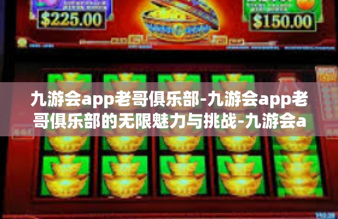 九游会app老哥俱乐部-九游会app老哥俱乐部的无限魅力与挑战-九游会app老哥俱乐部
