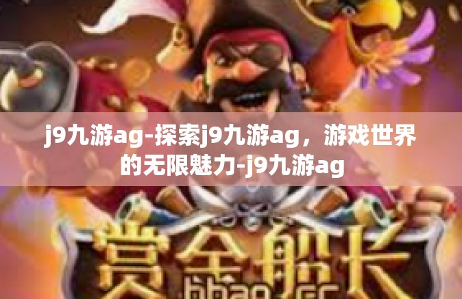 j9九游ag-探索j9九游ag，游戏世界的无限魅力-j9九游ag