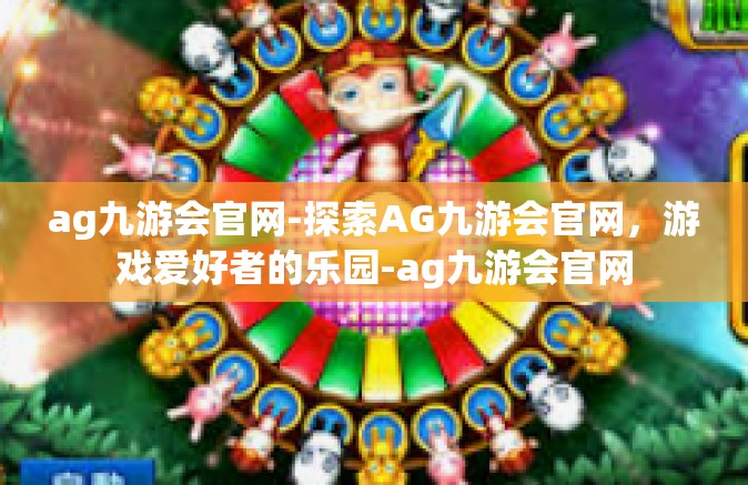 ag九游会官网-探索AG九游会官网，游戏爱好者的乐园-ag九游会官网