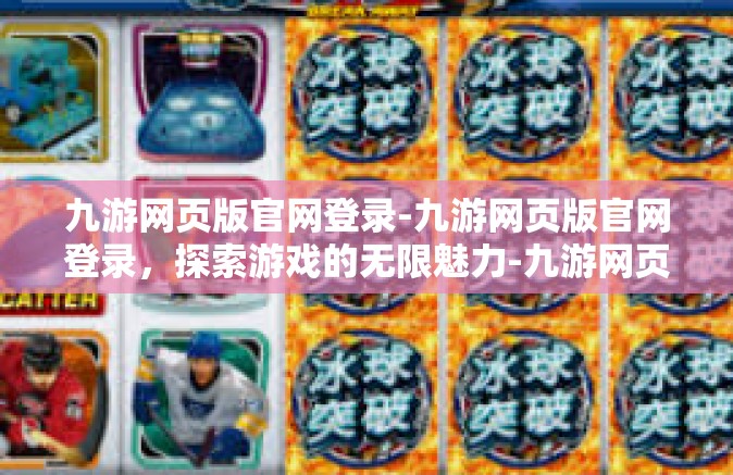 九游网页版官网登录-九游网页版官网登录，探索游戏的无限魅力-九游网页版官网登录