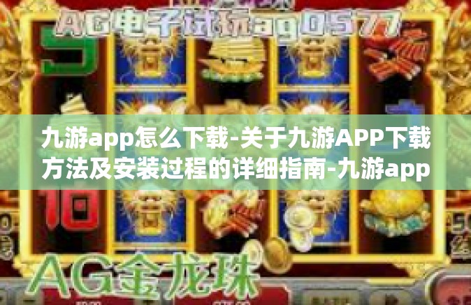 九游app怎么下载-关于九游APP下载方法及安装过程的详细指南-九游app怎么下载