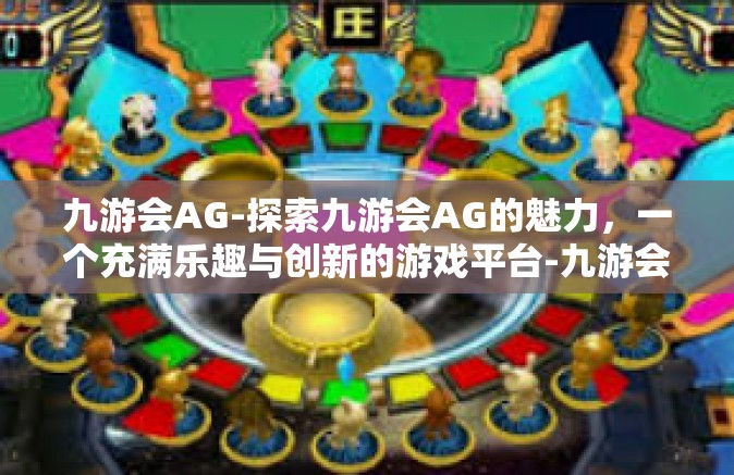 九游会AG-探索九游会AG的魅力，一个充满乐趣与创新的游戏平台-九游会AG