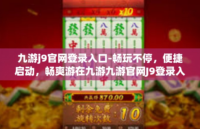 九游j9官网登录入口-畅玩不停，便捷启动，畅爽游在九游九游官网J9登录入口的魅力解读-九游j9官网登录入口