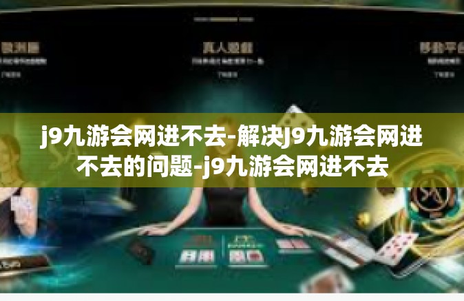 j9九游会网进不去-解决J9九游会网进不去的问题-j9九游会网进不去
