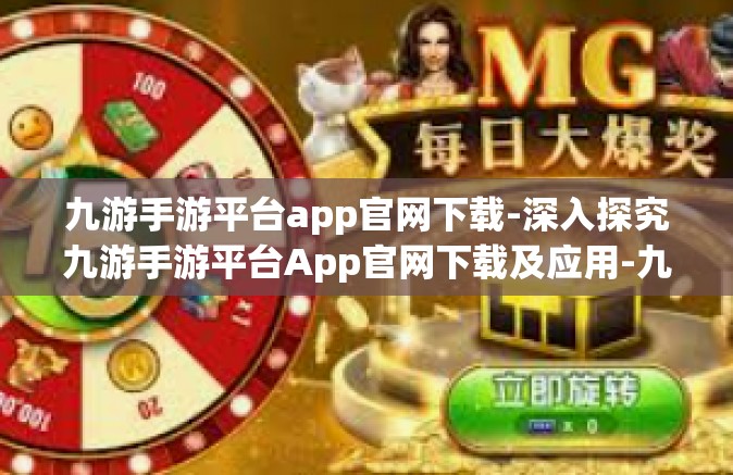 九游手游平台app官网下载-深入探究九游手游平台App官网下载及应用-九游手游平台app官网下载