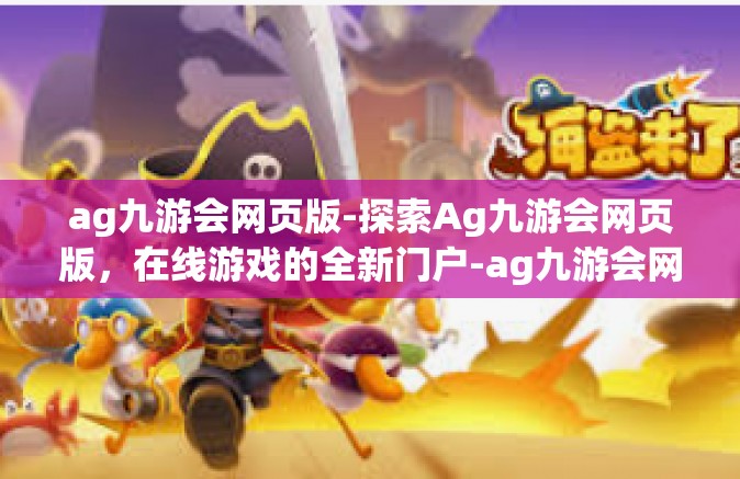 ag九游会网页版-探索Ag九游会网页版，在线游戏的全新门户-ag九游会网页版