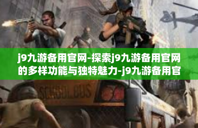 j9九游备用官网-探索j9九游备用官网的多样功能与独特魅力-j9九游备用官网