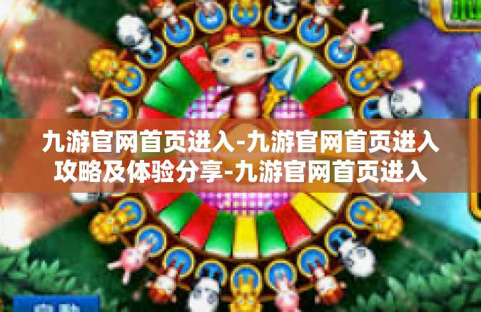 九游官网首页进入-九游官网首页进入攻略及体验分享-九游官网首页进入