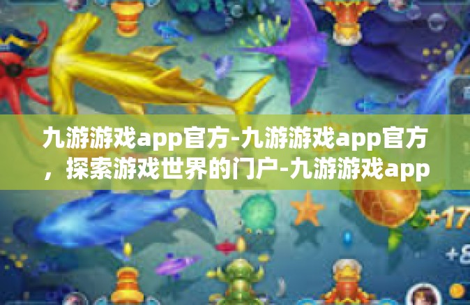 九游游戏app官方-九游游戏app官方，探索游戏世界的门户-九游游戏app官方