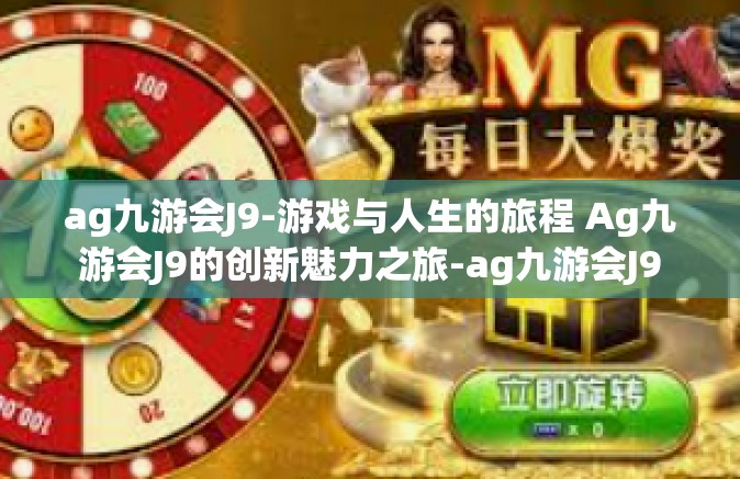 ag九游会J9-游戏与人生的旅程 Ag九游会J9的创新魅力之旅-ag九游会J9