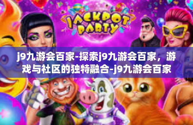 j9九游会百家-探索j9九游会百家，游戏与社区的独特融合-j9九游会百家