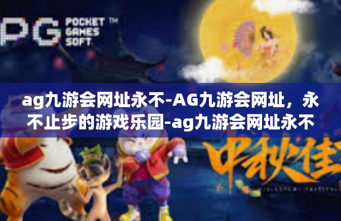 ag九游会网址永不-AG九游会网址，永不止步的游戏乐园-ag九游会网址永不