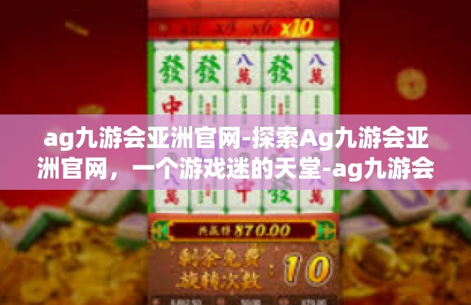 ag九游会亚洲官网-探索Ag九游会亚洲官网，一个游戏迷的天堂-ag九游会亚洲官网