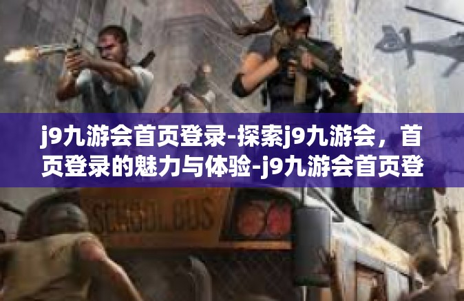 j9九游会首页登录-探索j9九游会，首页登录的魅力与体验-j9九游会首页登录