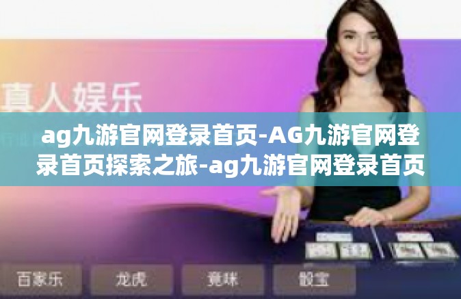 ag九游官网登录首页-AG九游官网登录首页探索之旅-ag九游官网登录首页