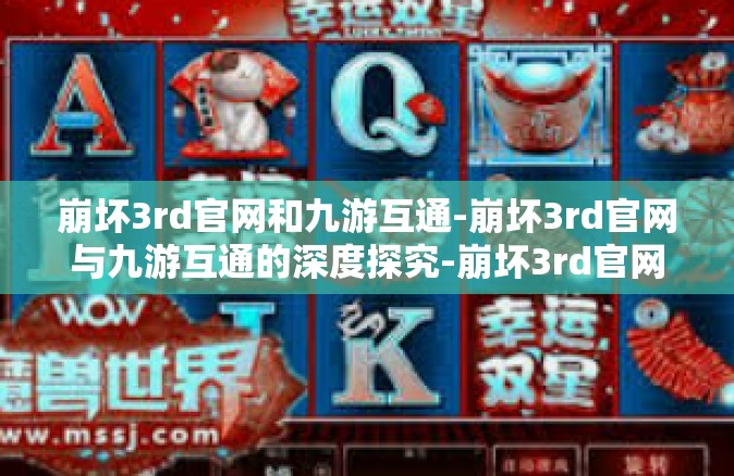 崩坏3rd官网和九游互通-崩坏3rd官网与九游互通的深度探究-崩坏3rd官网和九游互通