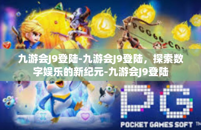 九游会J9登陆-九游会J9登陆，探索数字娱乐的新纪元-九游会J9登陆