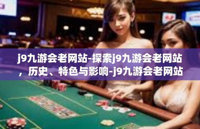 j9九游会老网站-探索j9九游会老网站，历史、特色与影响-j9九游会老网站