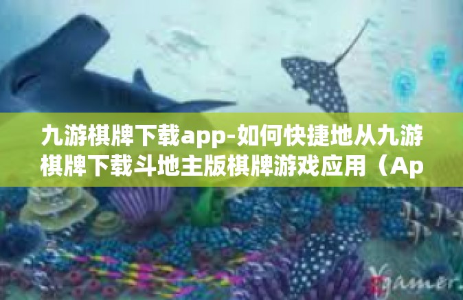 九游棋牌下载app-如何快捷地从九游棋牌下载斗地主版棋牌游戏应用（App）让你爱不释手的经验分享！九游棋牌下载app